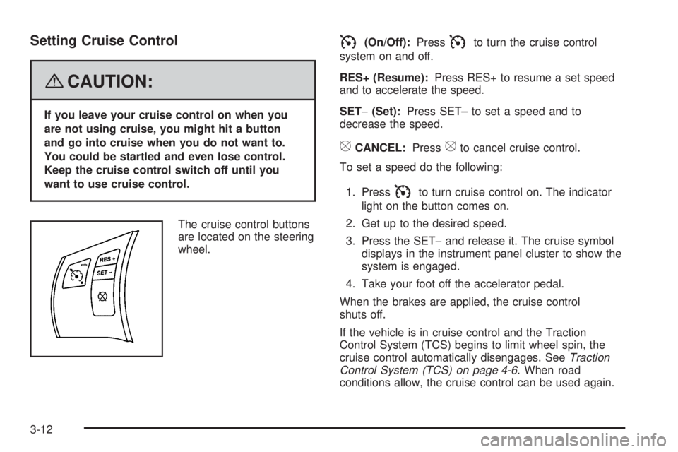 PONTIAC TORRENT 2008  Owners Manual Setting Cruise Control
{CAUTION:
If you leave your cruise control on when you
are not using cruise, you might hit a button
and go into cruise when you do not want to.
You could be startled and even lo