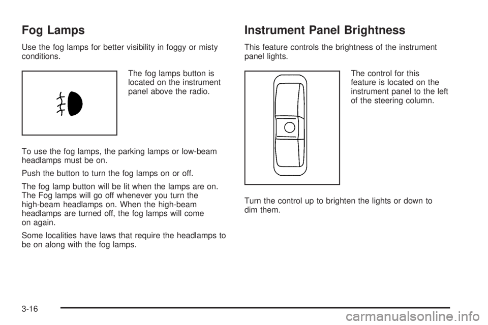 PONTIAC TORRENT 2008  Owners Manual Fog Lamps
Use the fog lamps for better visibility in foggy or misty
conditions.
The fog lamps button is
located on the instrument
panel above the radio.
To use the fog lamps, the parking lamps or low-