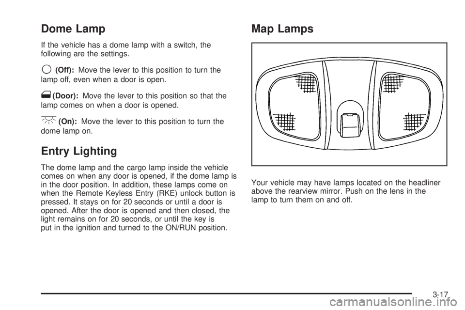 PONTIAC TORRENT 2008 Owners Manual Dome Lamp
If the vehicle has a dome lamp with a switch, the
following are the settings.
9(Off):Move the lever to this position to turn the
lamp off, even when a door is open.
1(Door):Move the lever to PONTIAC TORRENT 2008 Owners Manual Dome Lamp
If the vehicle has a dome lamp with a switch, the
following are the settings.
9(Off):Move the lever to this position to turn the
lamp off, even when a door is open.
1(Door):Move the lever to
