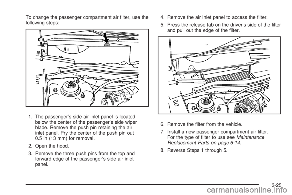 PONTIAC TORRENT 2008  Owners Manual To change the passenger compartment air �lter, use the
following steps:
1. The passenger’s side air inlet panel is located
below the center of the passenger’s side wiper
blade. Remove the push pin