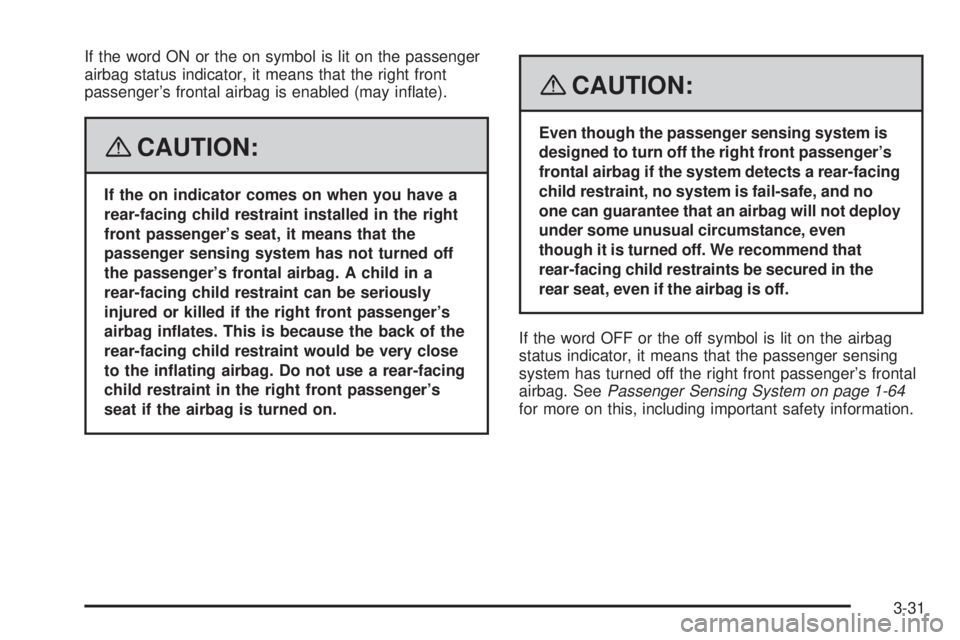 PONTIAC TORRENT 2008  Owners Manual If the word ON or the on symbol is lit on the passenger
airbag status indicator, it means that the right front
passenger’s frontal airbag is enabled (may in�ate).
{CAUTION:
If the on indicator comes