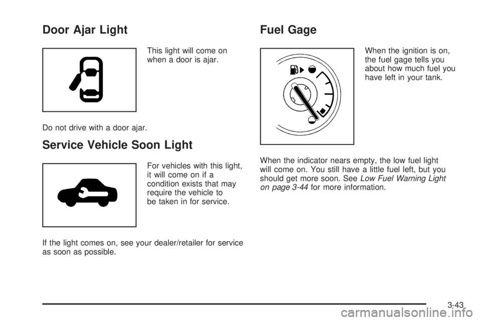 PONTIAC TORRENT 2008  Owners Manual Door Ajar Light
This light will come on
when a door is ajar.
Do not drive with a door ajar.
Service Vehicle Soon Light
For vehicles with this light,
it will come on if a
condition exists that may
requ