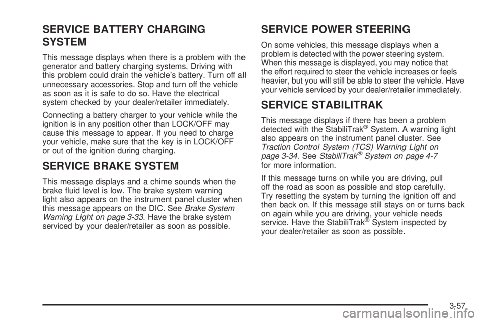 PONTIAC TORRENT 2008 Owners Manual SERVICE BATTERY CHARGING
SYSTEM
This message displays when there is a problem with the
generator and battery charging systems. Driving with
this problem could drain the vehicle’s battery. Turn off a PONTIAC TORRENT 2008 Owners Manual SERVICE BATTERY CHARGING
SYSTEM
This message displays when there is a problem with the
generator and battery charging systems. Driving with
this problem could drain the vehicle’s battery. Turn off a