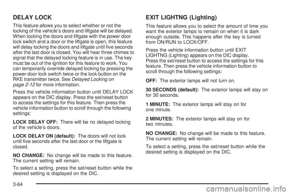 PONTIAC TORRENT 2008 Owners Manual DELAY LOCK
This feature allows you to select whether or not the
locking of the vehicle’s doors and liftgate will be delayed.
When locking the doors and liftgate with the power door
lock switch and a PONTIAC TORRENT 2008 Owners Manual DELAY LOCK
This feature allows you to select whether or not the
locking of the vehicle’s doors and liftgate will be delayed.
When locking the doors and liftgate with the power door
lock switch and a