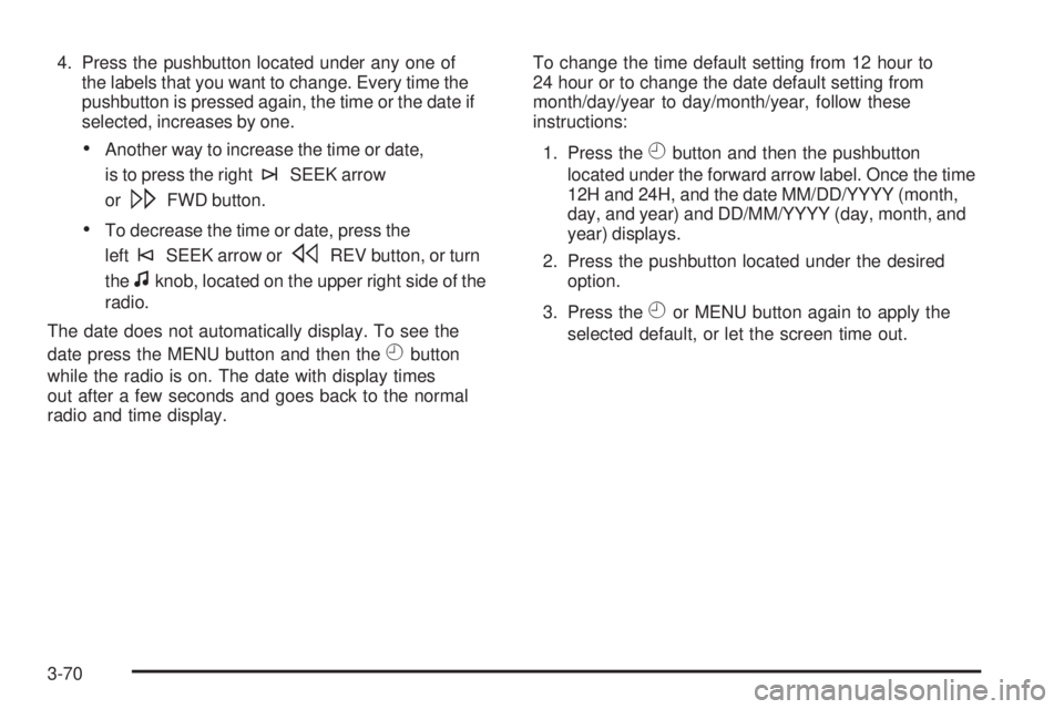 PONTIAC TORRENT 2008  Owners Manual 4. Press the pushbutton located under any one of
the labels that you want to change. Every time the
pushbutton is pressed again, the time or the date if
selected, increases by one.
Another way to inc