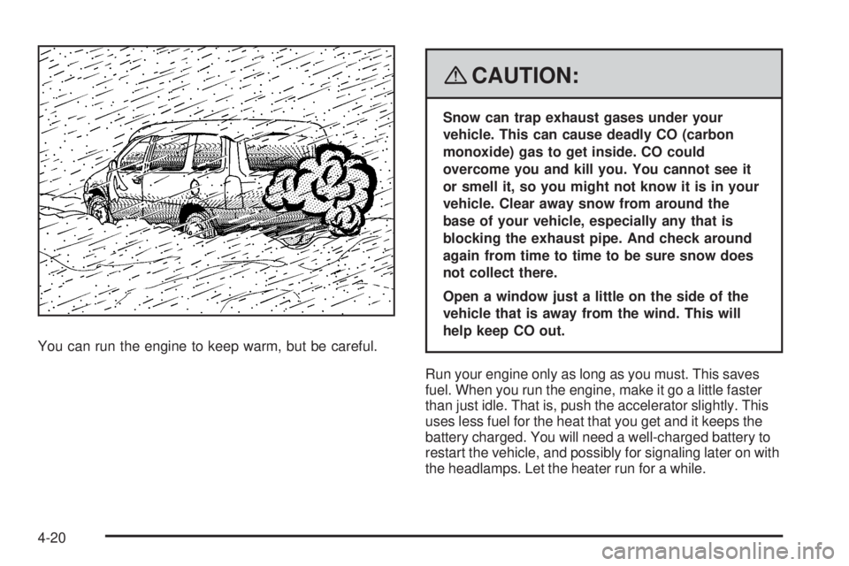 PONTIAC TORRENT 2008  Owners Manual You can run the engine to keep warm, but be careful.
{CAUTION:
Snow can trap exhaust gases under your
vehicle. This can cause deadly CO (carbon
monoxide) gas to get inside. CO could
overcome you and k