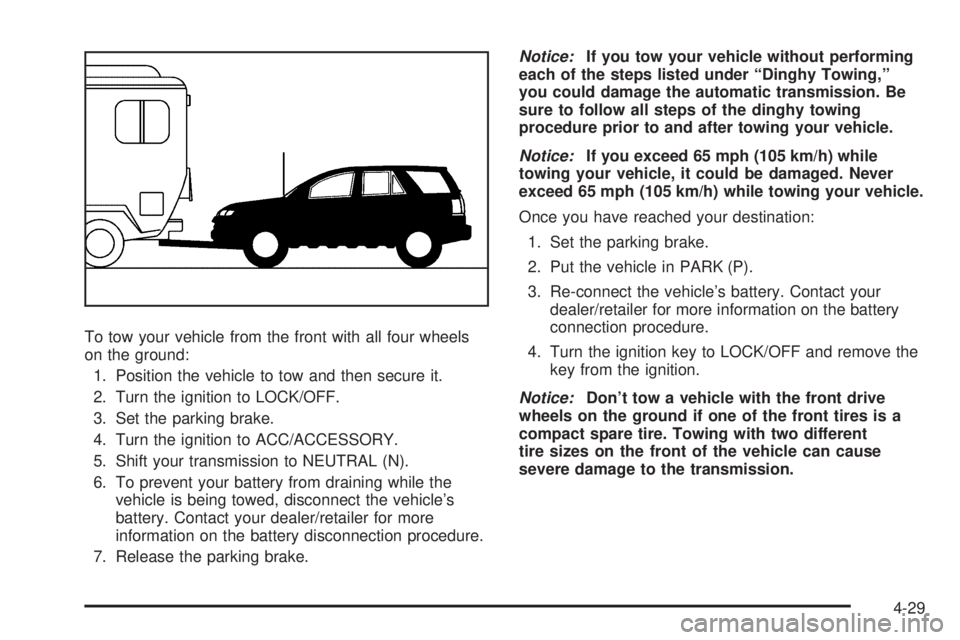 PONTIAC TORRENT 2008 Owners Manual To tow your vehicle from the front with all four wheels
on the ground:
1. Position the vehicle to tow and then secure it.
2. Turn the ignition to LOCK/OFF.
3. Set the parking brake.
4. Turn the igniti PONTIAC TORRENT 2008 Owners Manual To tow your vehicle from the front with all four wheels
on the ground:
1. Position the vehicle to tow and then secure it.
2. Turn the ignition to LOCK/OFF.
3. Set the parking brake.
4. Turn the igniti