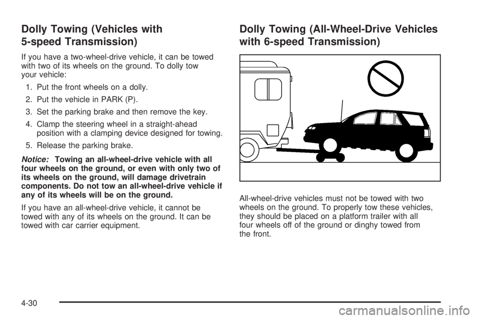 PONTIAC TORRENT 2008  Owners Manual Dolly Towing (Vehicles with
5-speed Transmission)
If you have a two-wheel-drive vehicle, it can be towed
with two of its wheels on the ground. To dolly tow
your vehicle:
1. Put the front wheels on a d