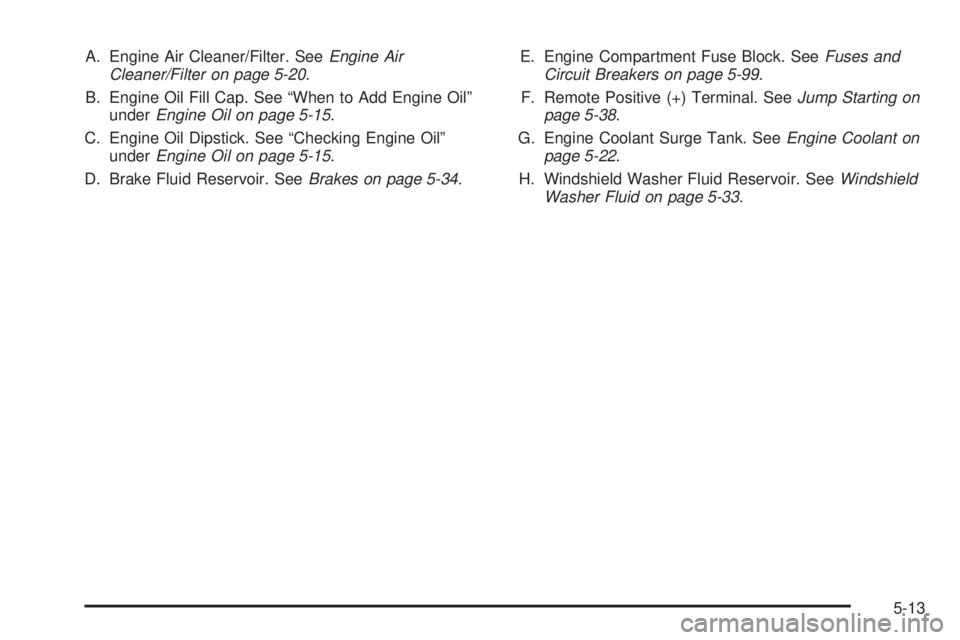 PONTIAC TORRENT 2008  Owners Manual A. Engine Air Cleaner/Filter. SeeEngine Air
Cleaner/Filter on page 5-20.
B. Engine Oil Fill Cap. See “When to Add Engine Oil”
underEngine Oil on page 5-15.
C. Engine Oil Dipstick. See “Checking 