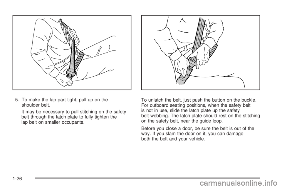 PONTIAC TORRENT 2008 Owners Manual 5. To make the lap part tight, pull up on the
shoulder belt.
It may be necessary to pull stitching on the safety
belt through the latch plate to fully tighten the
lap belt on smaller occupants.To unla