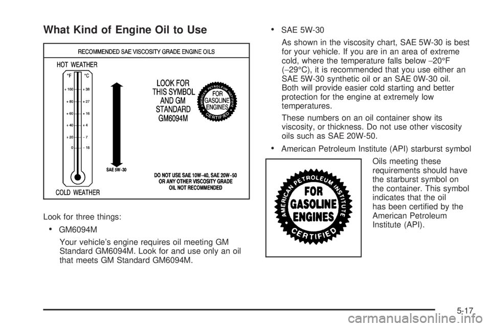PONTIAC TORRENT 2008  Owners Manual What Kind of Engine Oil to Use
Look for three things:
GM6094M
Your vehicle’s engine requires oil meeting GM
Standard GM6094M. Look for and use only an oil
that meets GM Standard GM6094M.
SAE 5W-30