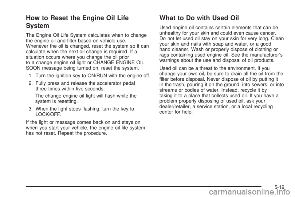 PONTIAC TORRENT 2008  Owners Manual How to Reset the Engine Oil Life
System
The Engine Oil Life System calculates when to change
the engine oil and �lter based on vehicle use.
Whenever the oil is changed, reset the system so it can
calc