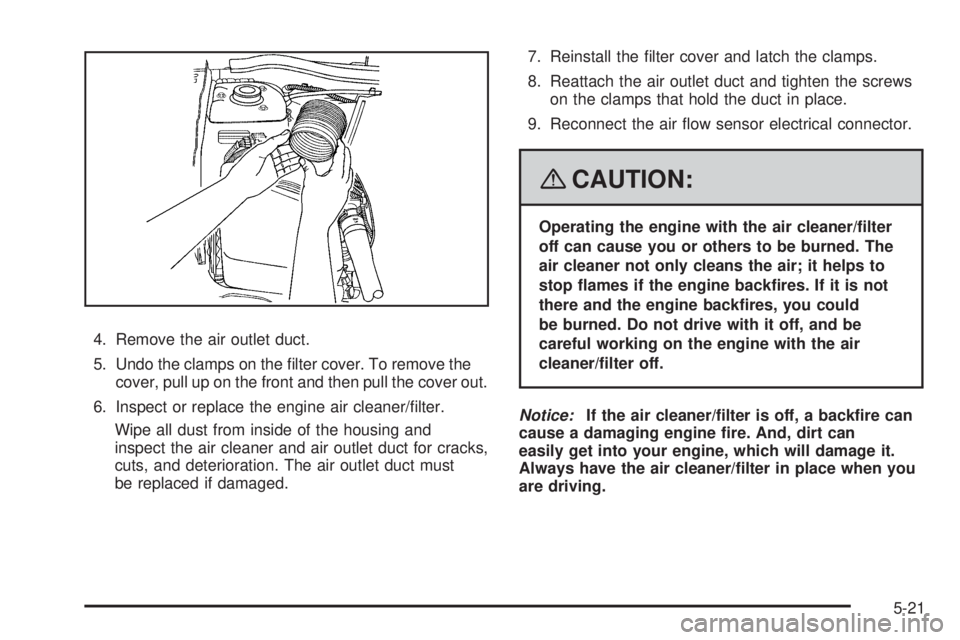 PONTIAC TORRENT 2008  Owners Manual 4. Remove the air outlet duct.
5. Undo the clamps on the �lter cover. To remove the
cover, pull up on the front and then pull the cover out.
6. Inspect or replace the engine air cleaner/�lter.
Wipe al