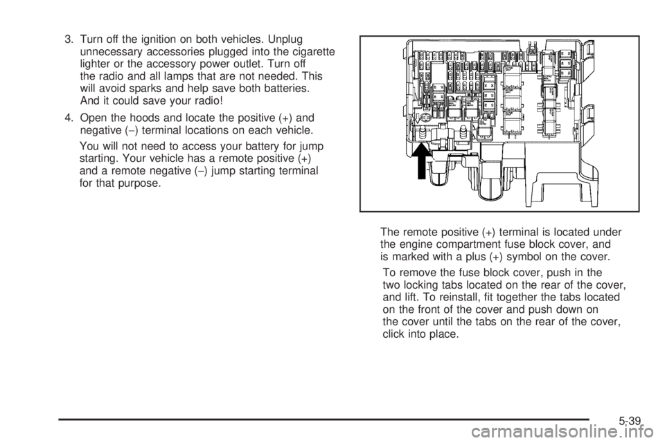 PONTIAC TORRENT 2008  Owners Manual 3. Turn off the ignition on both vehicles. Unplug
unnecessary accessories plugged into the cigarette
lighter or the accessory power outlet. Turn off
the radio and all lamps that are not needed. This
w