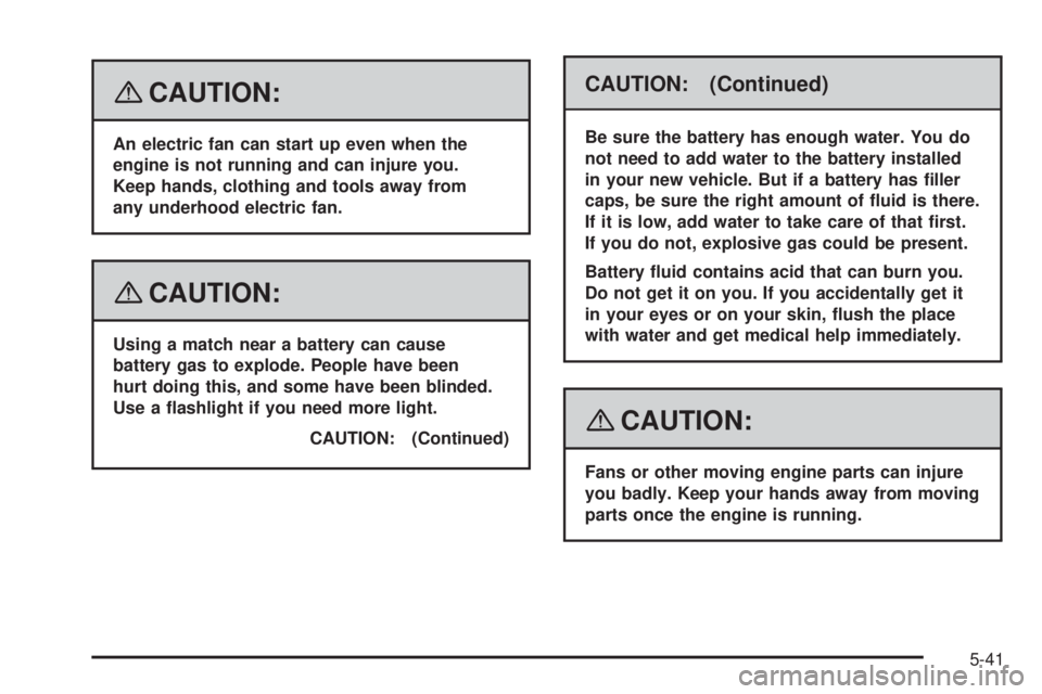 PONTIAC TORRENT 2008  Owners Manual {CAUTION:
An electric fan can start up even when the
engine is not running and can injure you.
Keep hands, clothing and tools away from
any underhood electric fan.
{CAUTION:
Using a match near a batte