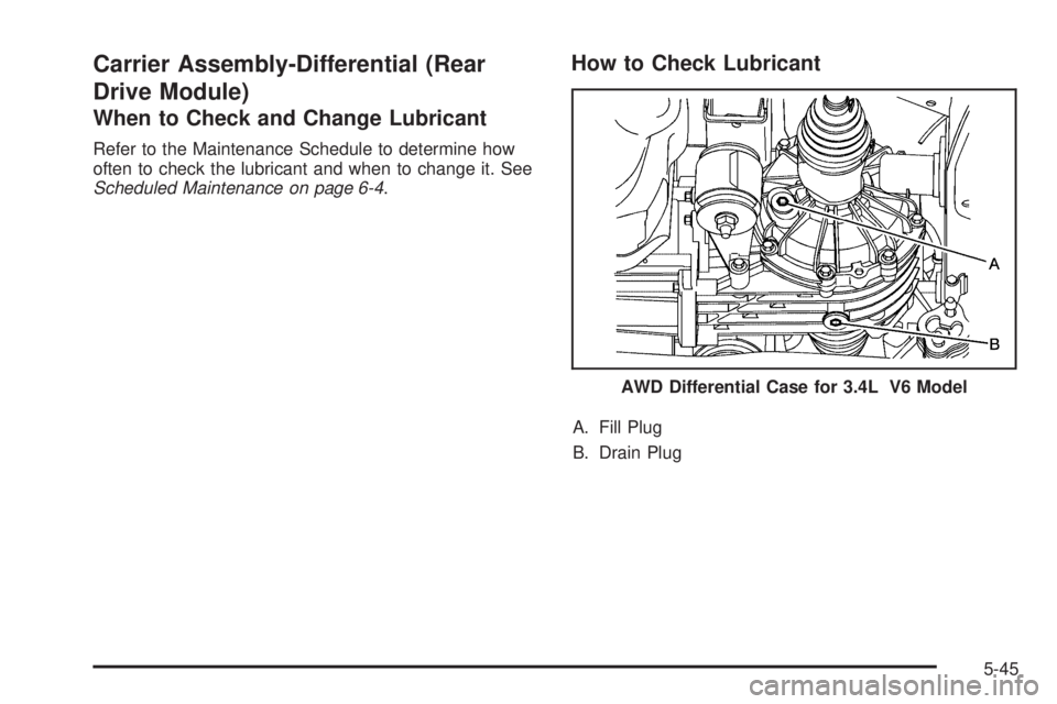 PONTIAC TORRENT 2008  Owners Manual Carrier Assembly-Differential (Rear
Drive Module)
When to Check and Change Lubricant
Refer to the Maintenance Schedule to determine how
often to check the lubricant and when to change it. See
Schedule