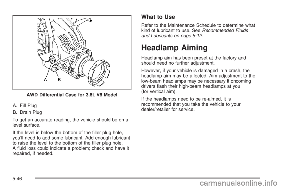 PONTIAC TORRENT 2008  Owners Manual A. Fill Plug
B. Drain Plug
To get an accurate reading, the vehicle should be on a
level surface.
If the level is below the bottom of the �ller plug hole,
you’ll need to add some lubricant. Add enoug