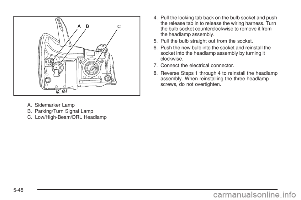 PONTIAC TORRENT 2008  Owners Manual A. Sidemarker Lamp
B. Parking/Turn Signal Lamp
C. Low/High-Beam/DRL Headlamp4. Pull the locking tab back on the bulb socket and push
the release tab in to release the wiring harness. Turn
the bulb soc