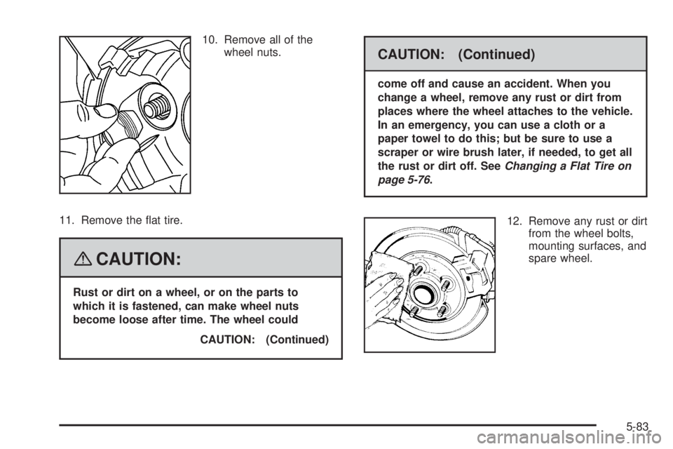 PONTIAC TORRENT 2008  Owners Manual 10. Remove all of the
wheel nuts.
11. Remove the �at tire.
{CAUTION:
Rust or dirt on a wheel, or on the parts to
which it is fastened, can make wheel nuts
become loose after time. The wheel could
CAUT