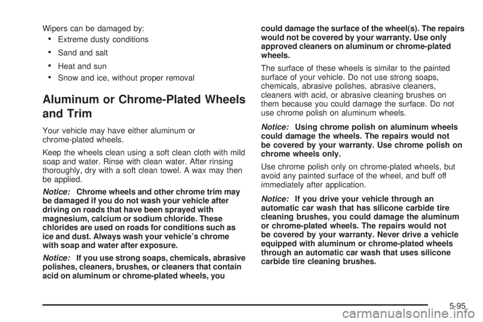 PONTIAC TORRENT 2008  Owners Manual Wipers can be damaged by:
Extreme dusty conditions
Sand and salt
Heat and sun
Snow and ice, without proper removal
Aluminum or Chrome-Plated Wheels
and Trim
Your vehicle may have either aluminum o