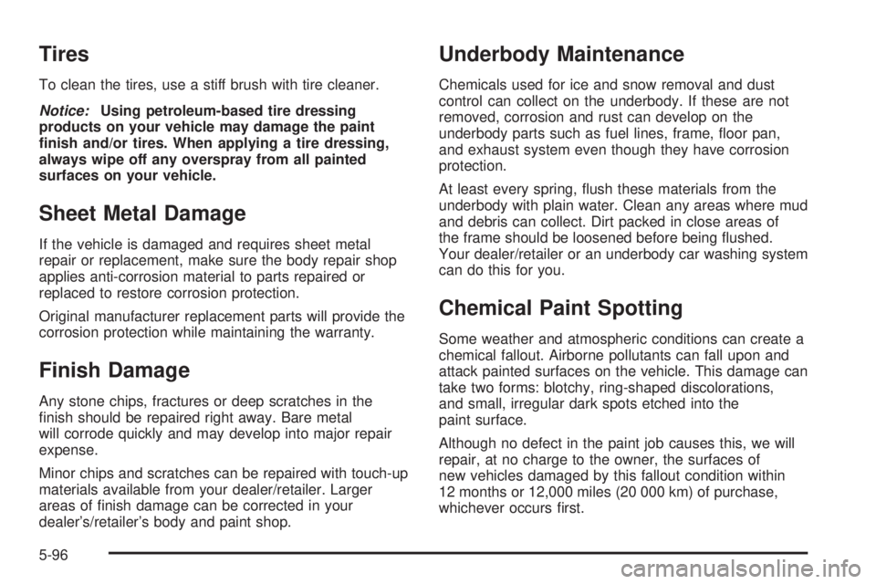 PONTIAC TORRENT 2008  Owners Manual Tires
To clean the tires, use a stiff brush with tire cleaner.
Notice:Using petroleum-based tire dressing
products on your vehicle may damage the paint
�nish and/or tires. When applying a tire dressin
