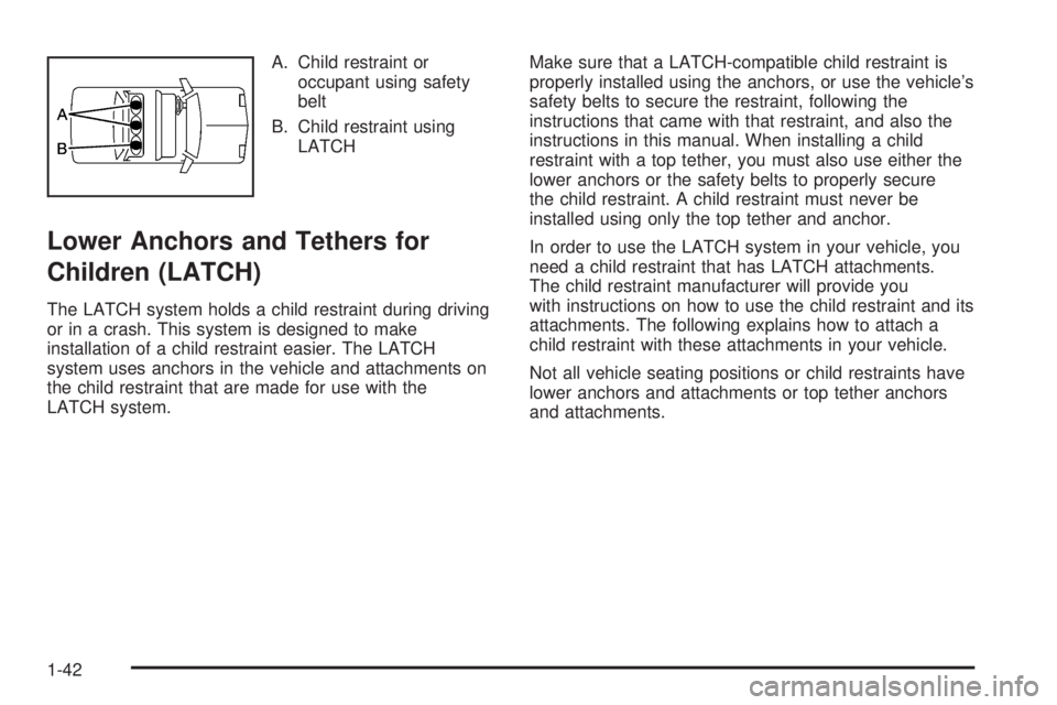 PONTIAC TORRENT 2008 Service Manual A. Child restraint or
occupant using safety
belt
B. Child restraint using
LATCH
Lower Anchors and Tethers for
Children (LATCH)
The LATCH system holds a child restraint during driving
or in a crash. Th