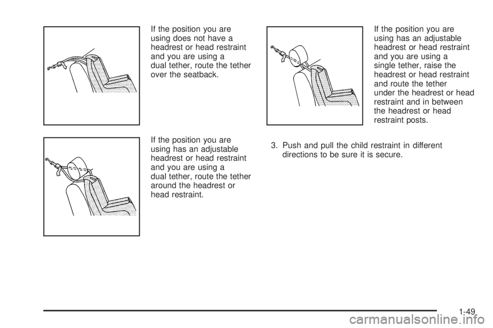 PONTIAC TORRENT 2008 Workshop Manual If the position you are
using does not have a
headrest or head restraint
and you are using a
dual tether, route the tether
over the seatback.
If the position you are
using has an adjustable
headrest o PONTIAC TORRENT 2008 Workshop Manual If the position you are
using does not have a
headrest or head restraint
and you are using a
dual tether, route the tether
over the seatback.
If the position you are
using has an adjustable
headrest o
