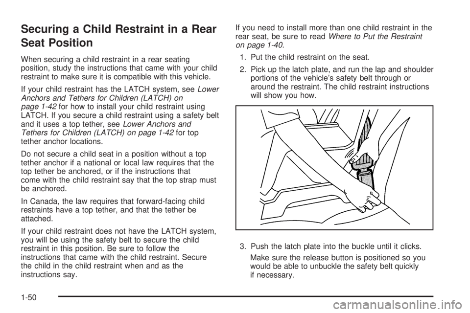 PONTIAC TORRENT 2008 Workshop Manual Securing a Child Restraint in a Rear
Seat Position
When securing a child restraint in a rear seating
position, study the instructions that came with your child
restraint to make sure it is compatible PONTIAC TORRENT 2008 Workshop Manual Securing a Child Restraint in a Rear
Seat Position
When securing a child restraint in a rear seating
position, study the instructions that came with your child
restraint to make sure it is compatible