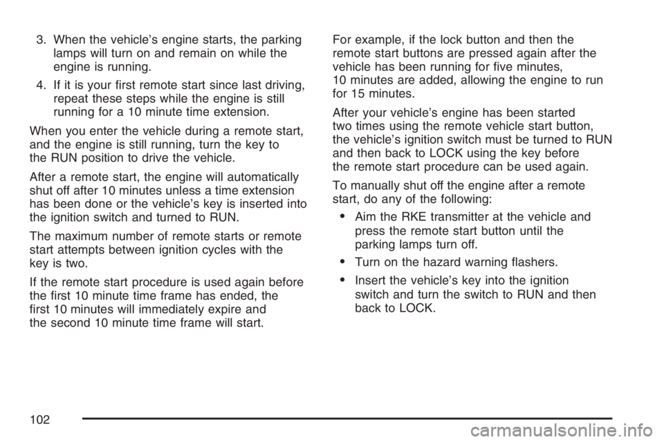 PONTIAC TORRENT 2007  Owners Manual 3. When the vehicle’s engine starts, the parking
lamps will turn on and remain on while the
engine is running.
4. If it is your �rst remote start since last driving,
repeat these steps while the eng