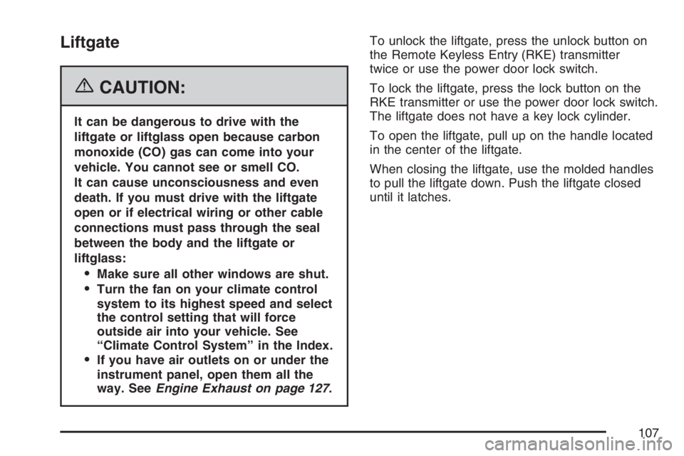 PONTIAC TORRENT 2007  Owners Manual Liftgate
{CAUTION:
It can be dangerous to drive with the
liftgate or liftglass open because carbon
monoxide (CO) gas can come into your
vehicle. You cannot see or smell CO.
It can cause unconsciousnes