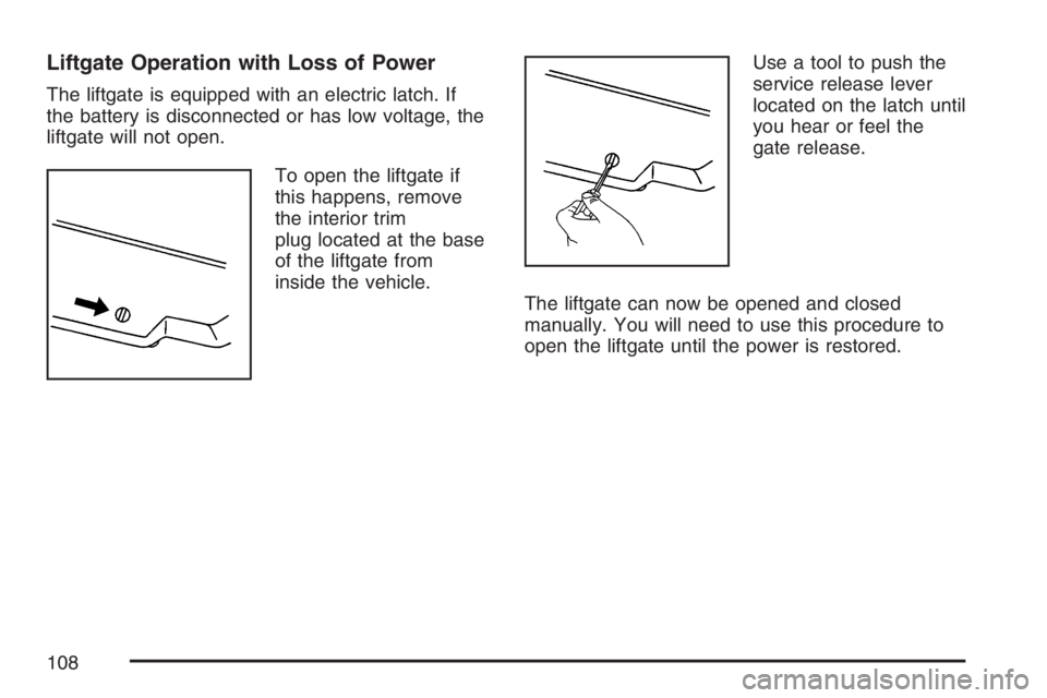 PONTIAC TORRENT 2007  Owners Manual Liftgate Operation with Loss of Power
The liftgate is equipped with an electric latch. If
the battery is disconnected or has low voltage, the
liftgate will not open.
To open the liftgate if
this happe