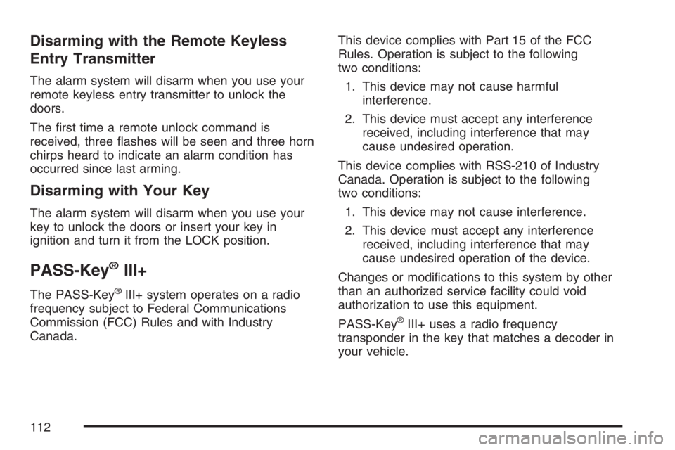 PONTIAC TORRENT 2007  Owners Manual Disarming with the Remote Keyless
Entry Transmitter
The alarm system will disarm when you use your
remote keyless entry transmitter to unlock the
doors.
The �rst time a remote unlock command is
receiv