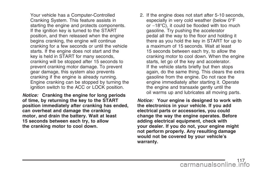 PONTIAC TORRENT 2007  Owners Manual Your vehicle has a Computer-Controlled
Cranking System. This feature assists in
starting the engine and protects components.
If the ignition key is turned to the START
position, and then released when