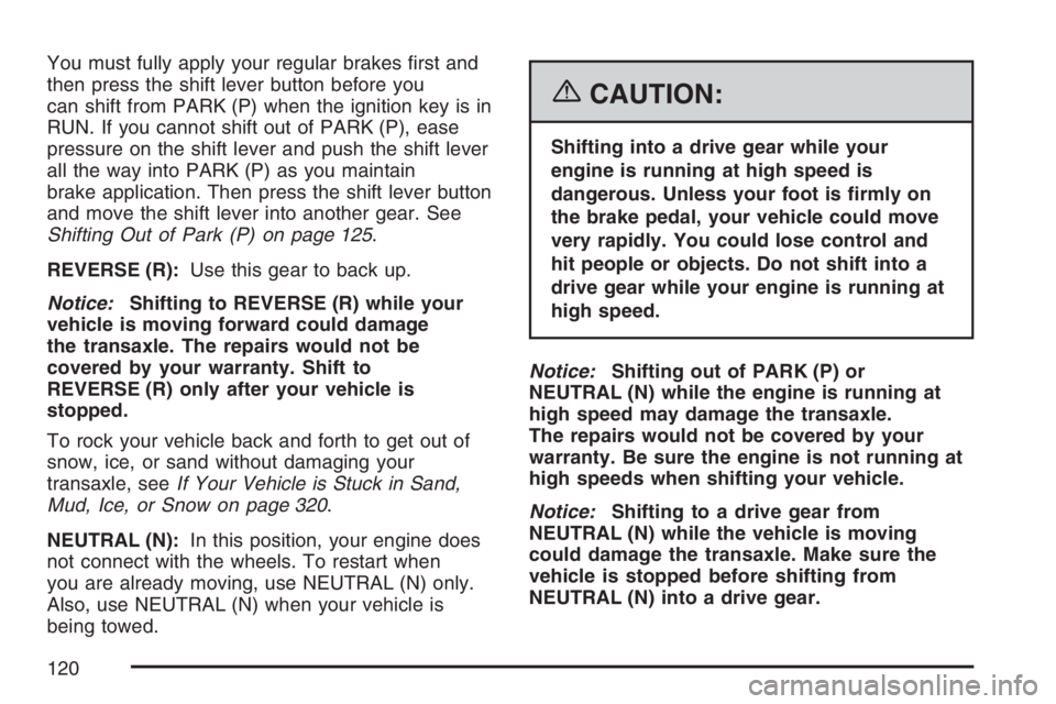 PONTIAC TORRENT 2007  Owners Manual You must fully apply your regular brakes �rst and
then press the shift lever button before you
can shift from PARK (P) when the ignition key is in
RUN. If you cannot shift out of PARK (P), ease
pressu