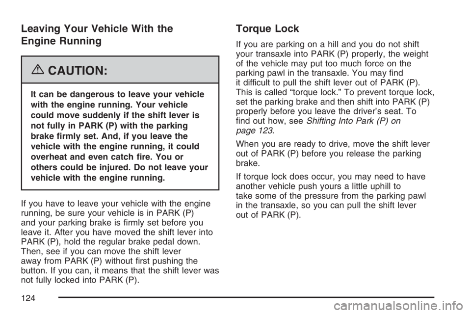 PONTIAC TORRENT 2007  Owners Manual Leaving Your Vehicle With the
Engine Running
{CAUTION:
It can be dangerous to leave your vehicle
with the engine running. Your vehicle
could move suddenly if the shift lever is
not fully in PARK (P) w
