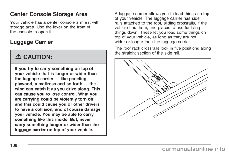 PONTIAC TORRENT 2007  Owners Manual Center Console Storage Area
Your vehicle has a center console armrest with
storage area. Use the lever on the front of
the console to open it.
Luggage Carrier
{CAUTION:
If you try to carry something o