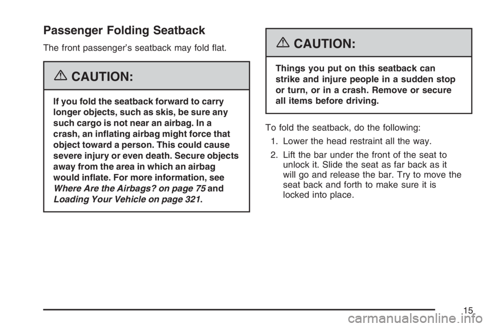 PONTIAC TORRENT 2007 User Guide Passenger Folding Seatback
The front passenger’s seatback may fold �at.
{CAUTION:
If you fold the seatback forward to carry
longer objects, such as skis, be sure any
such cargo is not near an airbag