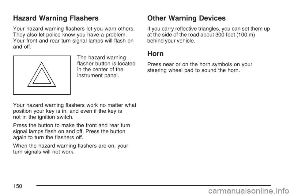 PONTIAC TORRENT 2007  Owners Manual Hazard Warning Flashers
Your hazard warning �ashers let you warn others.
They also let police know you have a problem.
Your front and rear turn signal lamps will �ash on
and off.
The hazard warning
�a