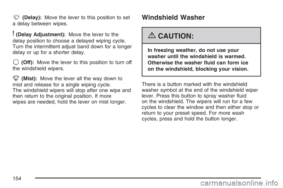 PONTIAC TORRENT 2007  Owners Manual &(Delay):Move the lever to this position to set
a delay between wipes.
6(Delay Adjustment):Move the lever to the
delay position to choose a delayed wiping cycle.
Turn the intermittent adjust band down