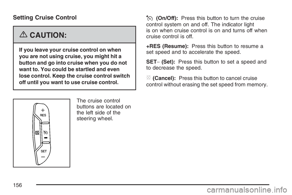 PONTIAC TORRENT 2007  Owners Manual Setting Cruise Control
{CAUTION:
If you leave your cruise control on when
you are not using cruise, you might hit a
button and go into cruise when you do not
want to. You could be startled and even
lo