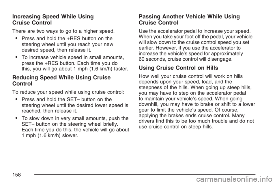 PONTIAC TORRENT 2007  Owners Manual Increasing Speed While Using
Cruise Control
There are two ways to go to a higher speed.
Press and hold the +RES button on the
steering wheel until you reach your new
desired speed, then release it.

