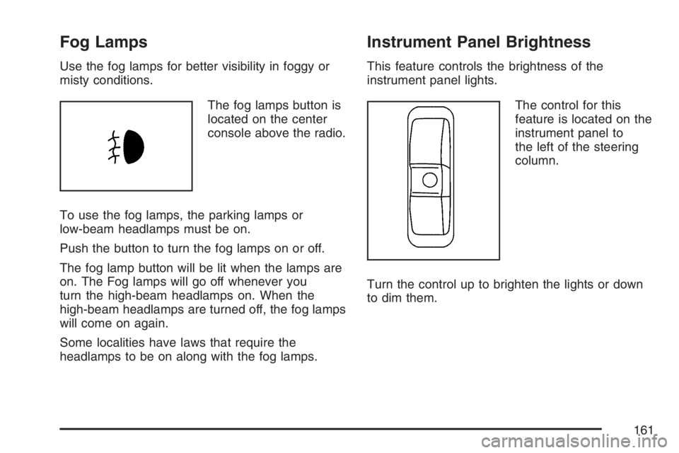 PONTIAC TORRENT 2007  Owners Manual Fog Lamps
Use the fog lamps for better visibility in foggy or
misty conditions.
The fog lamps button is
located on the center
console above the radio.
To use the fog lamps, the parking lamps or
low-be