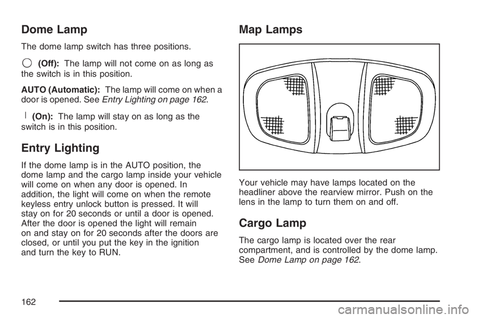 PONTIAC TORRENT 2007  Owners Manual Dome Lamp
The dome lamp switch has three positions.
9(Off):The lamp will not come on as long as
the switch is in this position.
AUTO (Automatic):The lamp will come on when a
door is opened. SeeEntry L