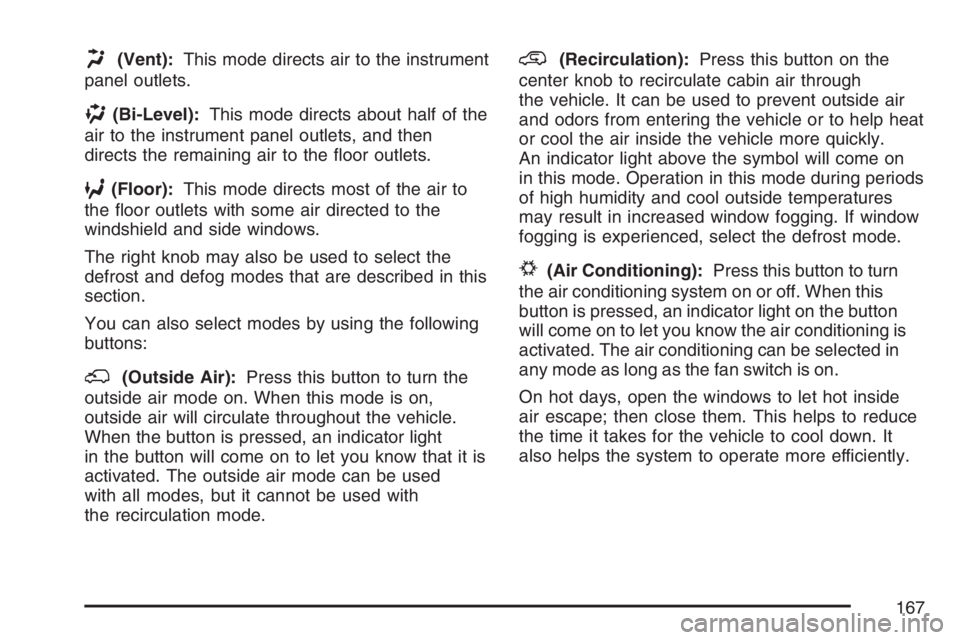 PONTIAC TORRENT 2007  Owners Manual H(Vent):This mode directs air to the instrument
panel outlets.
)(Bi-Level):This mode directs about half of the
air to the instrument panel outlets, and then
directs the remaining air to the �oor outle