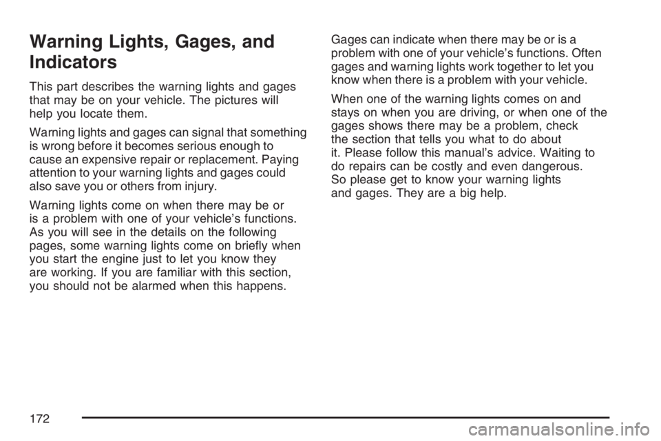 PONTIAC TORRENT 2007  Owners Manual Warning Lights, Gages, and
Indicators
This part describes the warning lights and gages
that may be on your vehicle. The pictures will
help you locate them.
Warning lights and gages can signal that som
