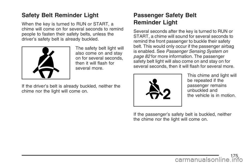 PONTIAC TORRENT 2007  Owners Manual Safety Belt Reminder Light
When the key is turned to RUN or START, a
chime will come on for several seconds to remind
people to fasten their safety belts, unless the
driver’s safety belt is already 