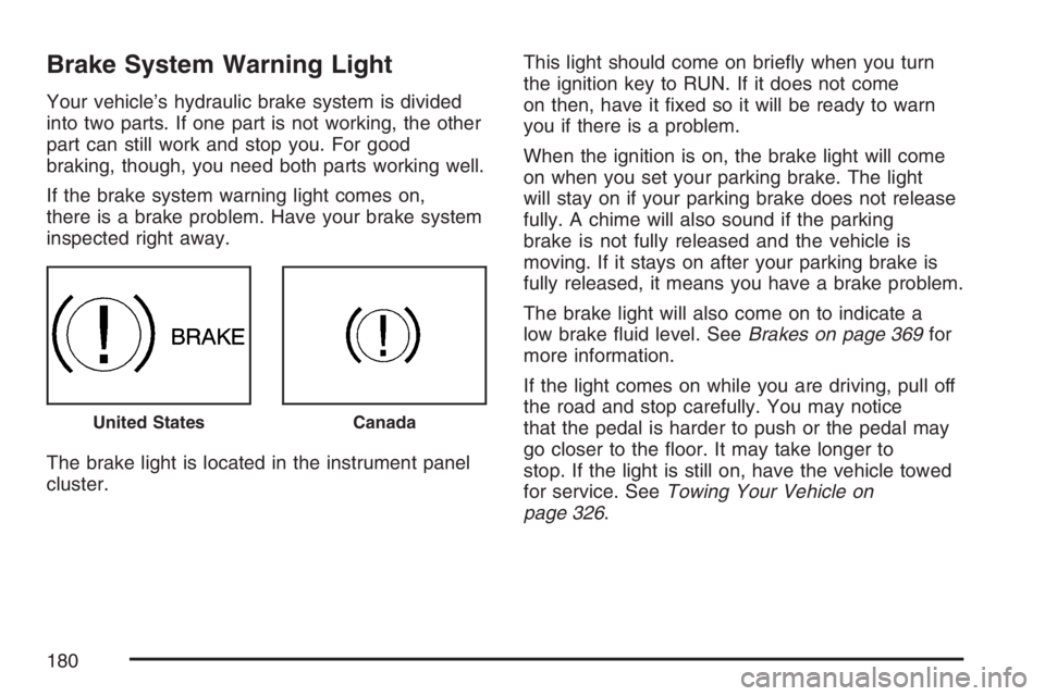 PONTIAC TORRENT 2007  Owners Manual Brake System Warning Light
Your vehicle’s hydraulic brake system is divided
into two parts. If one part is not working, the other
part can still work and stop you. For good
braking, though, you need