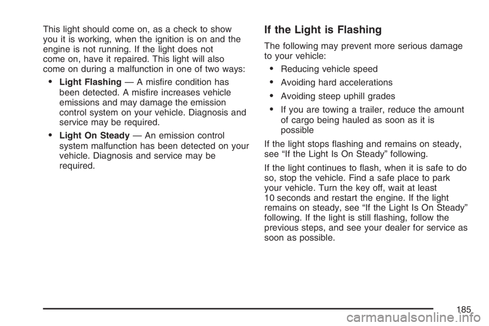 PONTIAC TORRENT 2007  Owners Manual This light should come on, as a check to show
you it is working, when the ignition is on and the
engine is not running. If the light does not
come on, have it repaired. This light will also
come on du