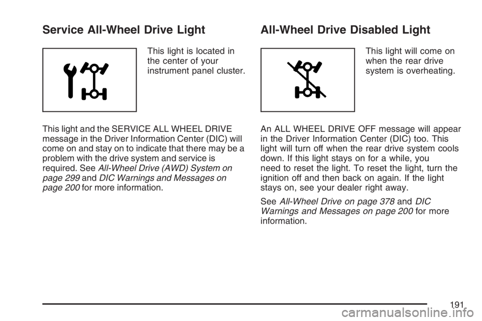 PONTIAC TORRENT 2007  Owners Manual Service All-Wheel Drive Light
This light is located in
the center of your
instrument panel cluster.
This light and the SERVICE ALL WHEEL DRIVE
message in the Driver Information Center (DIC) will
come 