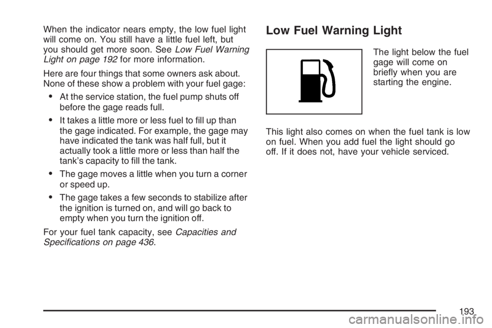PONTIAC TORRENT 2007  Owners Manual When the indicator nears empty, the low fuel light
will come on. You still have a little fuel left, but
you should get more soon. SeeLow Fuel Warning
Light on page 192for more information.
Here are fo